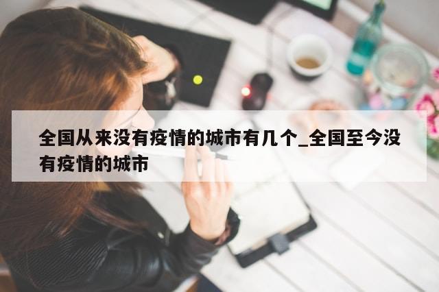 全国从来没有疫情的城市有几个_全国至今没有疫情的城市