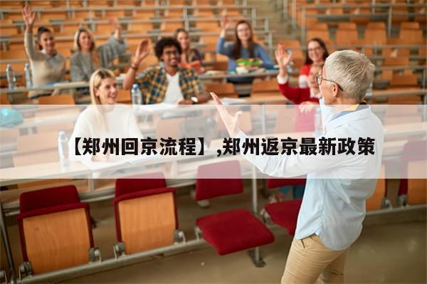 【郑州回京流程】,郑州返京最新政策