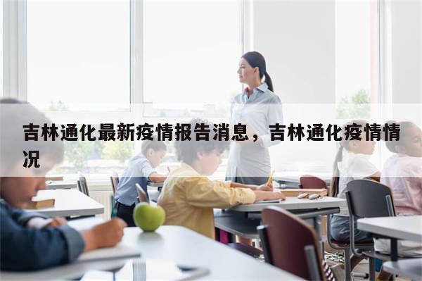 吉林通化最新疫情报告消息，吉林通化疫情情况