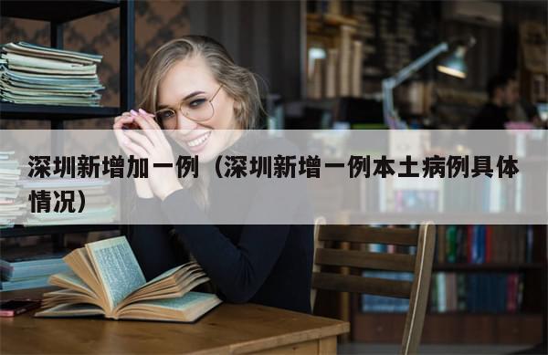 深圳新增加一例(深圳新增一例本土病例具体情况)