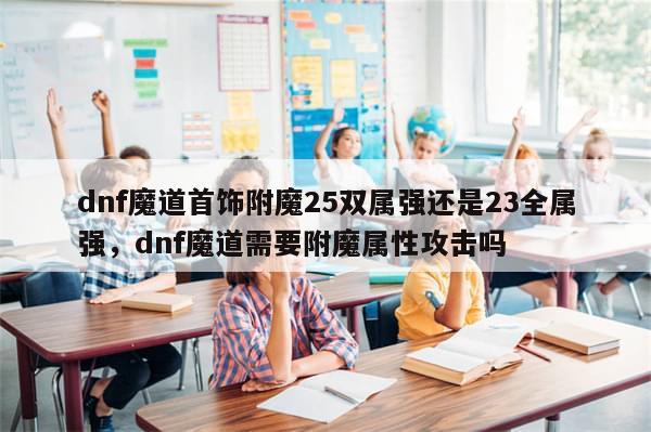 dnf魔道首饰附魔25双属强还是23全属强，dnf魔道需要附魔属性攻击吗