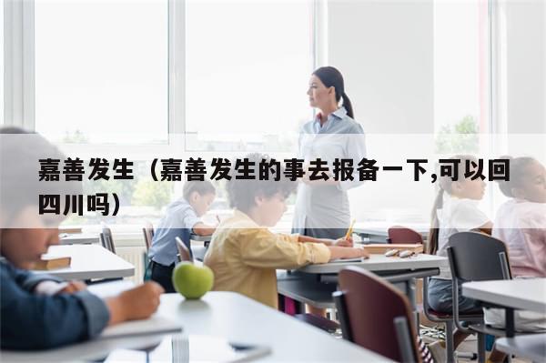 嘉善发生（嘉善发生的事去报备一下,可以回四川吗）