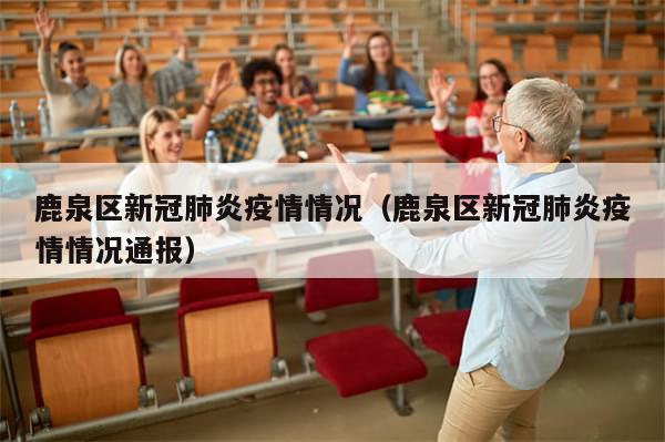 鹿泉区新冠肺炎疫情情况(鹿泉区新冠肺炎疫情情况通报)