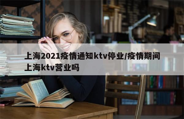 上海2021疫情通知ktv停业/疫情期间上海ktv营业吗