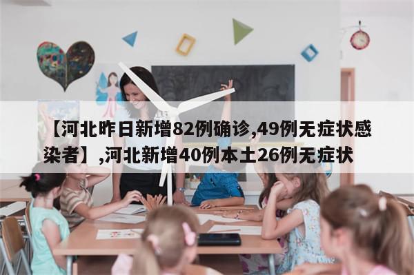 【河北昨日新增82例确诊,49例无症状感染者】,河北新增40例本土26例无症状