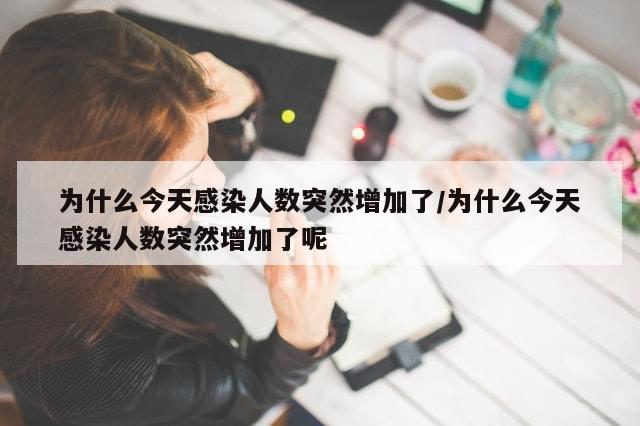 为什么今天感染人数突然增加了/为什么今天感染人数突然增加了呢