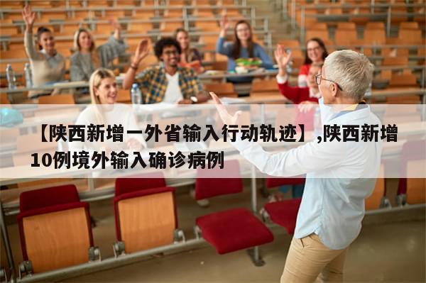 【陕西新增一外省输入行动轨迹】,陕西新增10例境外输入确诊病例