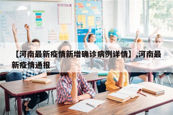 【河南最新疫情新增确诊病例详情】,河南最新疫情通报