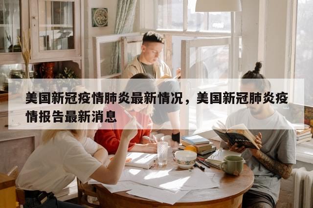 美国新冠疫情肺炎最新情况，美国新冠肺炎疫情报告最新消息