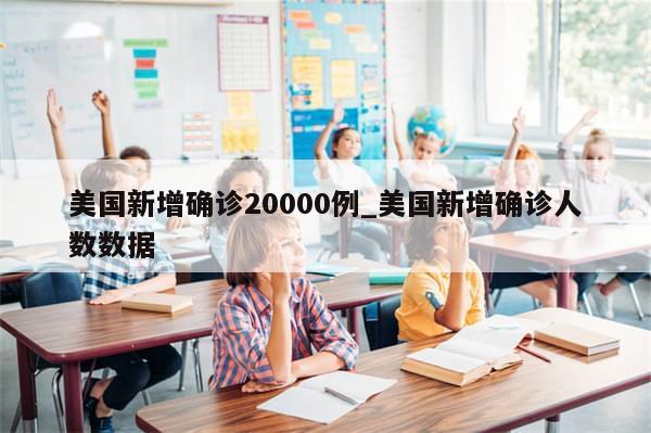 美国新增确诊20000例_美国新增确诊人数数据