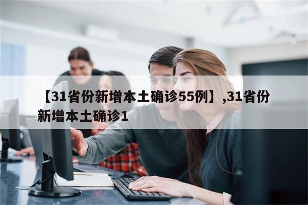 【31省份新增本土确诊55例】,31省份新增本土确诊1