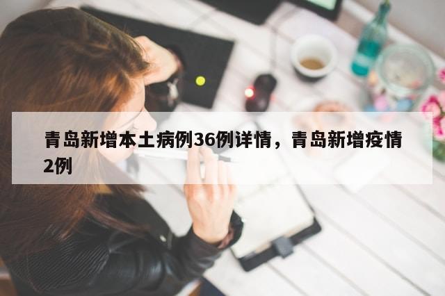 青岛新增本土病例36例详情，青岛新增疫情2例