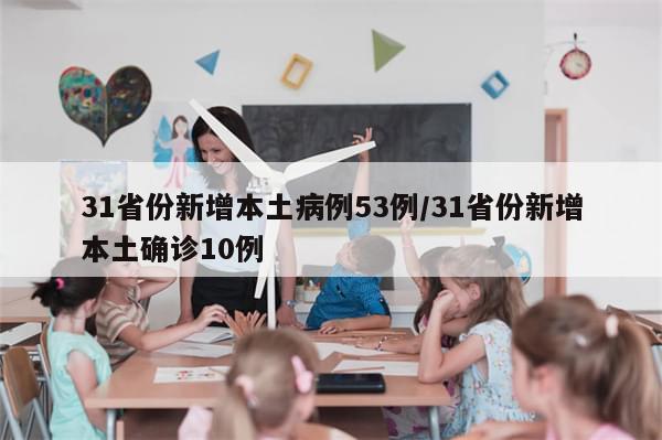 31省份新增本土病例53例/31省份新增本土确诊10例