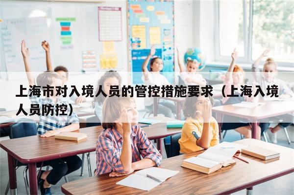 上海市对入境人员的管控措施要求(上海入境人员防控)