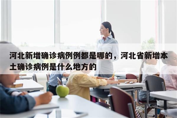 河北新增确诊病例例都是哪的，河北省新增本土确诊病例是什么地方的