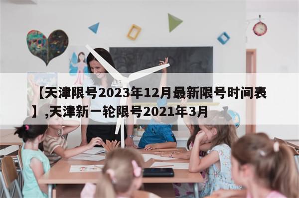【天津限号2023年12月最新限号时间表】,天津新一轮限号2021年3月