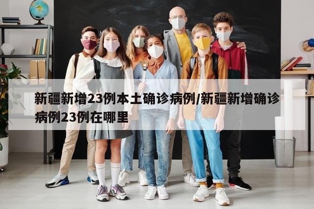 新疆新增23例本土确诊病例/新疆新增确诊病例23例在哪里