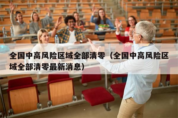 全国中高风险区域全部清零(全国中高风险区域全部清零最新消息)