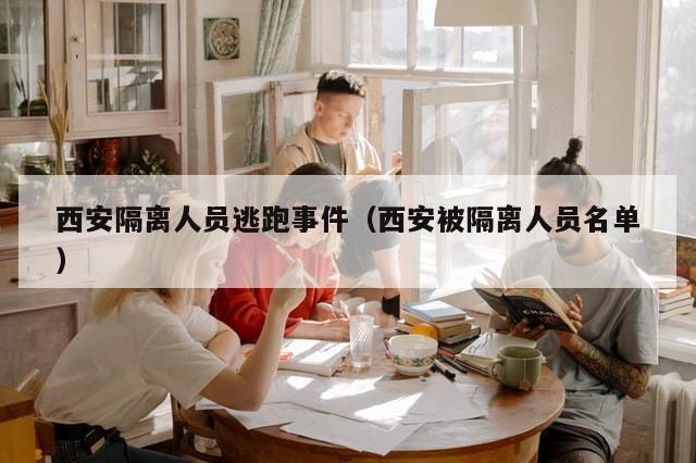 西安隔离人员逃跑事件（西安被隔离人员名单）