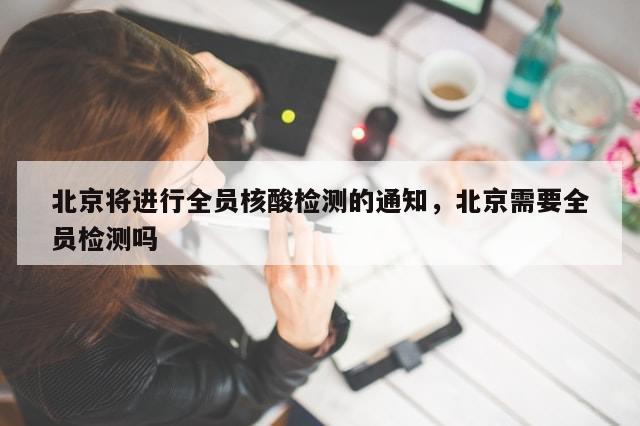北京将进行全员核酸检测的通知，北京需要全员检测吗