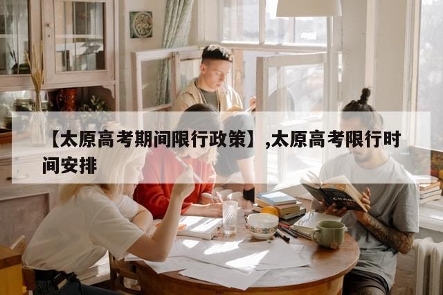 【太原高考期间限行政策】,太原高考限行时间安排