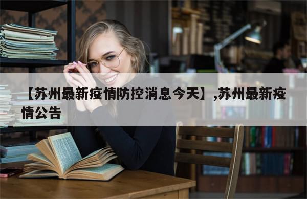 【苏州最新疫情防控消息今天】,苏州最新疫情公告