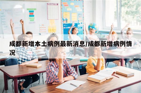 成都新增本土病例最新消息/成都新增病例情况