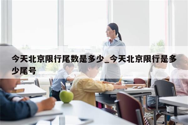 今天北京限行尾数是多少_今天北京限行是多少尾号