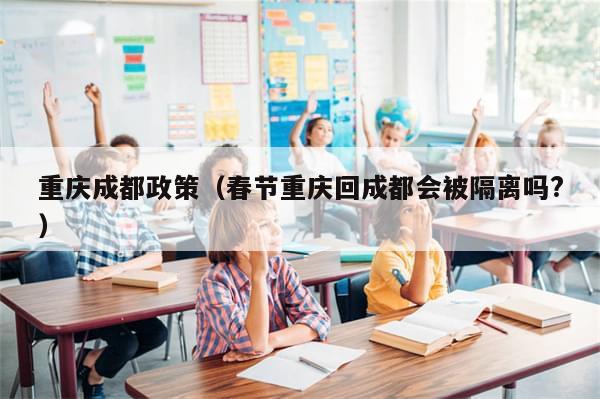 重庆成都政策（春节重庆回成都会被隔离吗?）