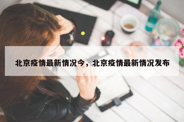北京疫情最新情况今，北京疫情最新情况发布