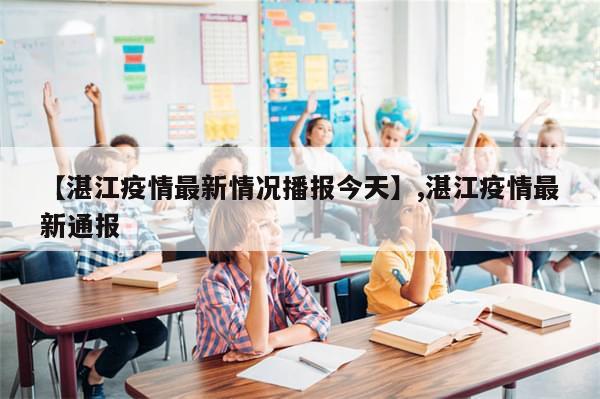 【湛江疫情最新情况播报今天】,湛江疫情最新通报