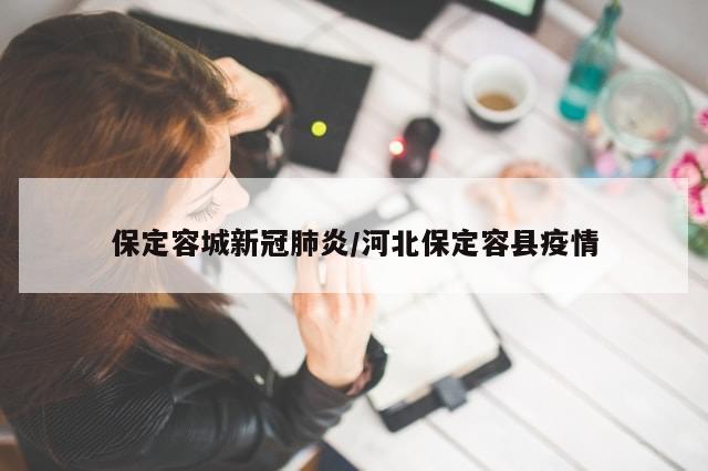 保定容城新冠肺炎/河北保定容县疫情