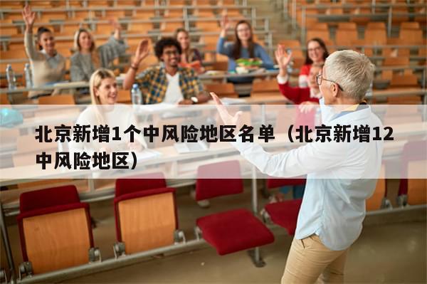 北京新增1个中风险地区名单（北京新增12中风险地区）