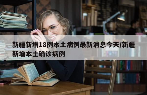 新疆新增18例本土病例最新消息今天/新疆新增本土确诊病例