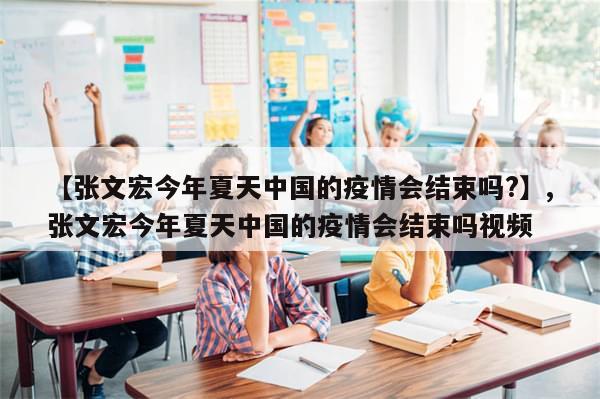 【张文宏今年夏天中国的疫情会结束吗?】,张文宏今年夏天中国的疫情会结束吗视频