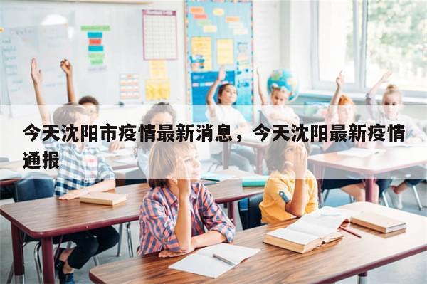 今天沈阳市疫情最新消息，今天沈阳最新疫情通报