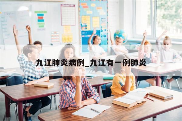 九江肺炎病例_九江有一例肺炎