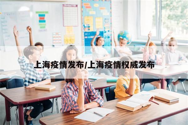 上海疫情发布/上海疫情权威发布