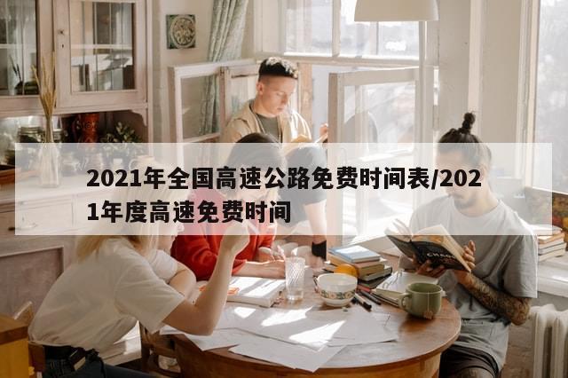 2021年全国高速公路免费时间表/2021年度高速免费时间