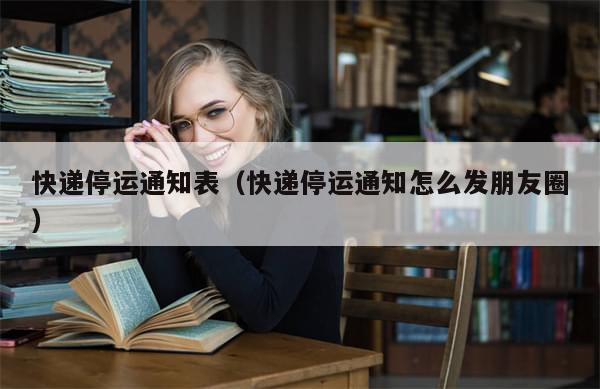 快递停运通知表（快递停运通知怎么发朋友圈）