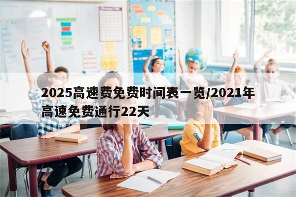 2025高速费免费时间表一览/2021年高速免费通行22天