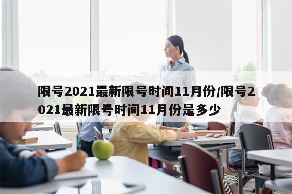 限号2021最新限号时间11月份/限号2021最新限号时间11月份是多少