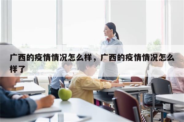 广西的疫情情况怎么样，广西的疫情情况怎么样了