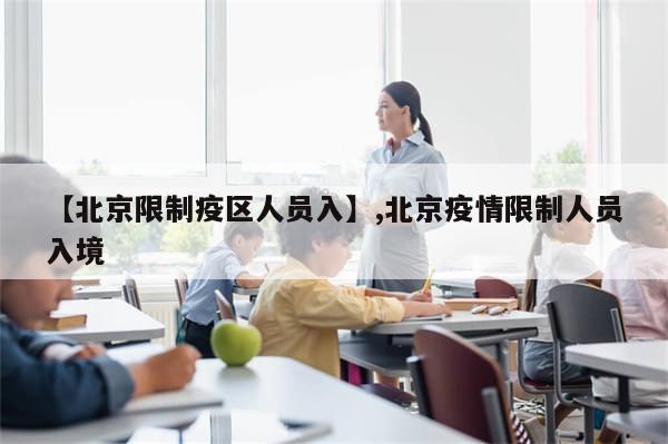 【北京限制疫区人员入】,北京疫情限制人员入境