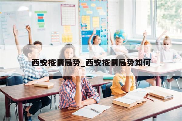 西安疫情局势_西安疫情局势如何