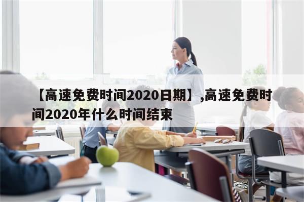 【高速免费时间2020日期】,高速免费时间2020年什么时间结束