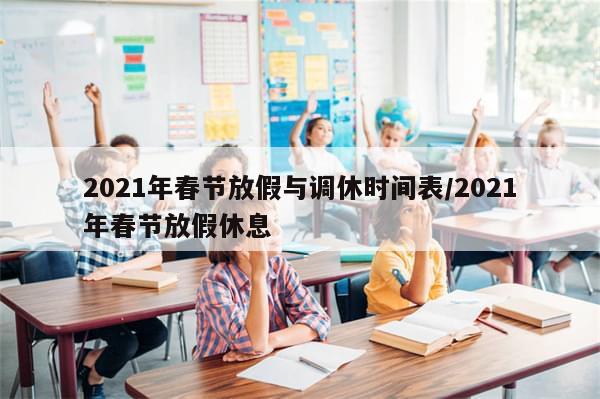 2021年春节放假与调休时间表/2021年春节放假休息