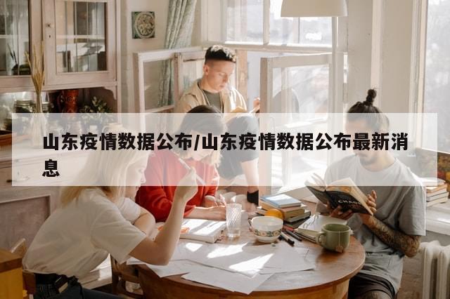 山东疫情数据公布/山东疫情数据公布最新消息