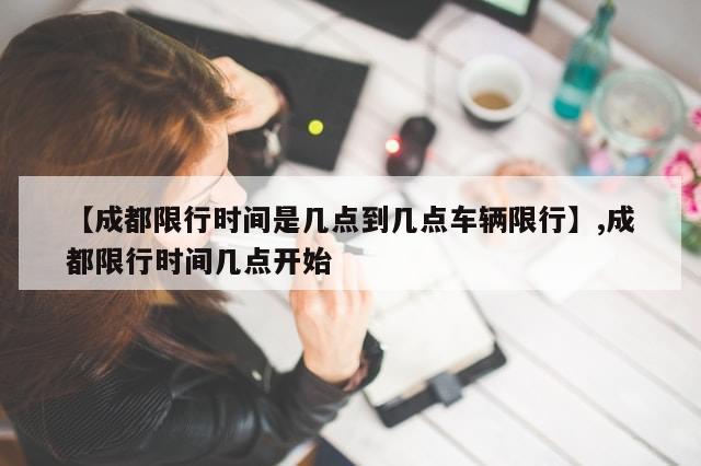 【成都限行时间是几点到几点车辆限行】,成都限行时间几点开始