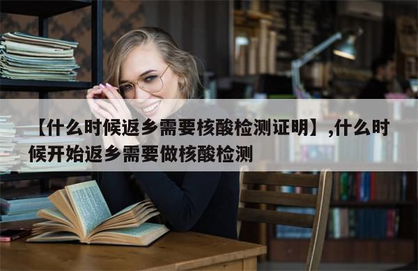 【什么时候返乡需要核酸检测证明】,什么时候开始返乡需要做核酸检测